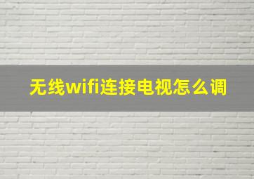 无线wifi连接电视怎么调