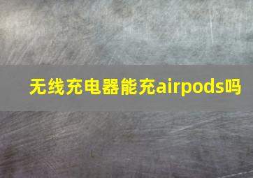 无线充电器能充airpods吗