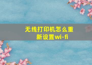 无线打印机怎么重新设置wi-fi