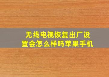 无线电视恢复出厂设置会怎么样吗苹果手机