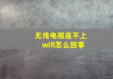 无线电视连不上wifi怎么回事