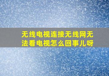 无线电视连接无线网无法看电视怎么回事儿呀