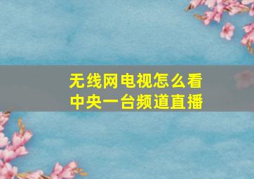 无线网电视怎么看中央一台频道直播