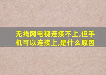 无线网电视连接不上,但手机可以连接上,是什么原因