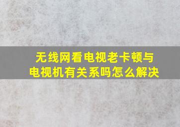 无线网看电视老卡顿与电视机有关系吗怎么解决