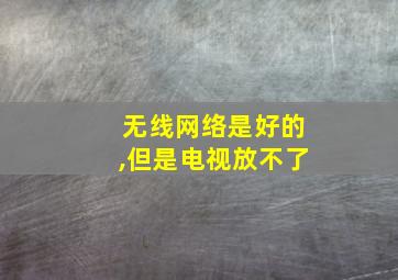 无线网络是好的,但是电视放不了