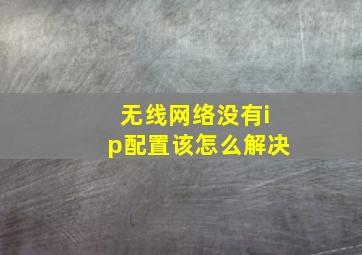 无线网络没有ip配置该怎么解决