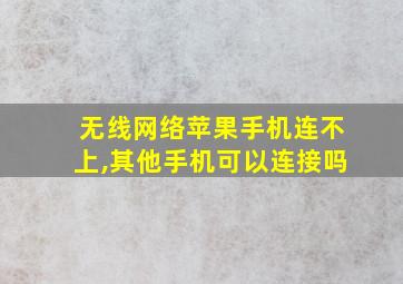 无线网络苹果手机连不上,其他手机可以连接吗