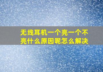 无线耳机一个亮一个不亮什么原因呢怎么解决