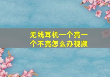 无线耳机一个亮一个不亮怎么办视频