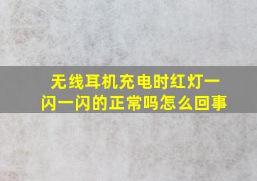 无线耳机充电时红灯一闪一闪的正常吗怎么回事