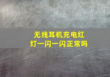 无线耳机充电红灯一闪一闪正常吗