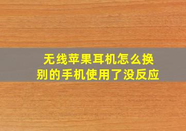 无线苹果耳机怎么换别的手机使用了没反应