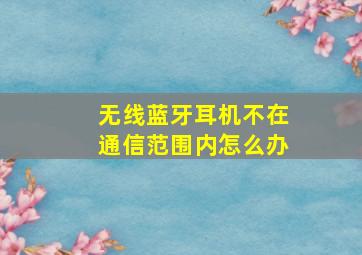 无线蓝牙耳机不在通信范围内怎么办