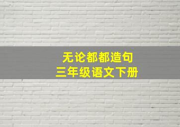 无论都都造句三年级语文下册