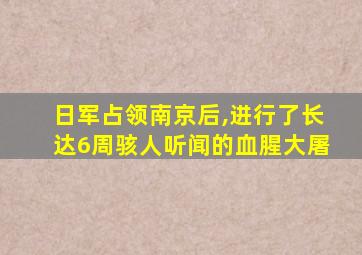 日军占领南京后,进行了长达6周骇人听闻的血腥大屠