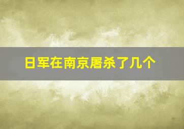 日军在南京屠杀了几个