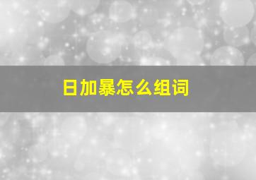 日加暴怎么组词