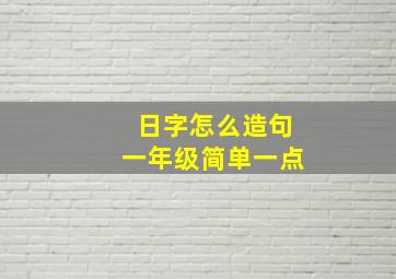 日字怎么造句一年级简单一点