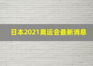 日本2021奥运会最新消息