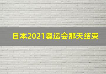 日本2021奥运会那天结束