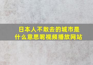 日本人不敢去的城市是什么意思呢视频播放网站