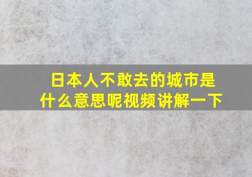 日本人不敢去的城市是什么意思呢视频讲解一下