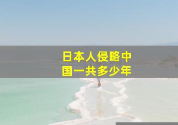 日本人侵略中国一共多少年