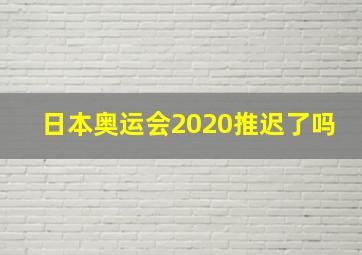 日本奥运会2020推迟了吗