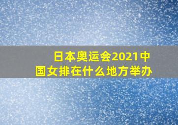 日本奥运会2021中国女排在什么地方举办