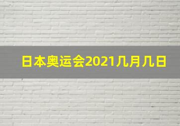 日本奥运会2021几月几日