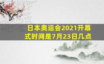 日本奥运会2021开幕式时间是7月23日几点