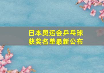 日本奥运会乒乓球获奖名单最新公布