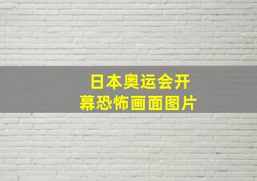 日本奥运会开幕恐怖画面图片