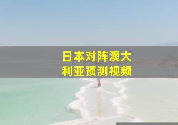 日本对阵澳大利亚预测视频