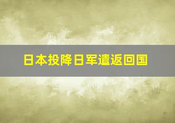 日本投降日军遣返回国