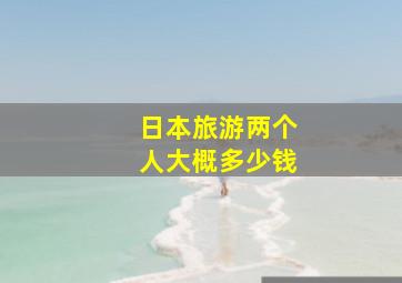 日本旅游两个人大概多少钱