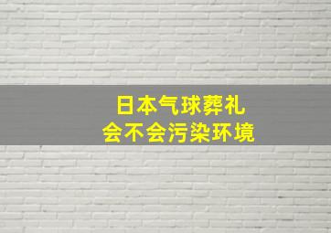 日本气球葬礼会不会污染环境