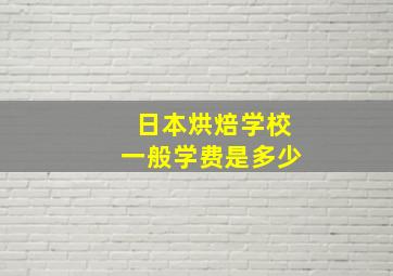 日本烘焙学校一般学费是多少