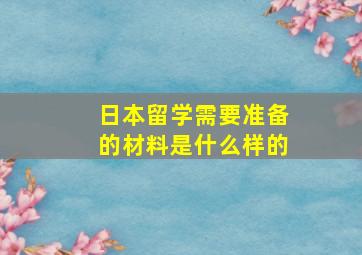 日本留学需要准备的材料是什么样的