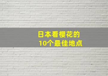 日本看樱花的10个最佳地点