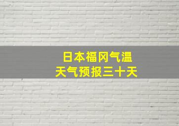 日本福冈气温天气预报三十天