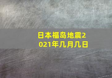 日本福岛地震2021年几月几日