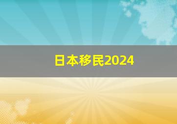 日本移民2024