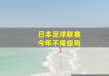 日本足球联赛今年不降级吗