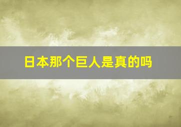 日本那个巨人是真的吗