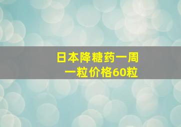 日本降糖药一周一粒价格60粒