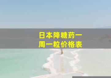 日本降糖药一周一粒价格表