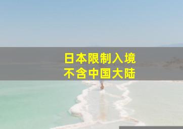 日本限制入境不含中国大陆