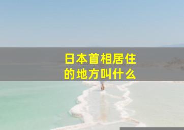 日本首相居住的地方叫什么